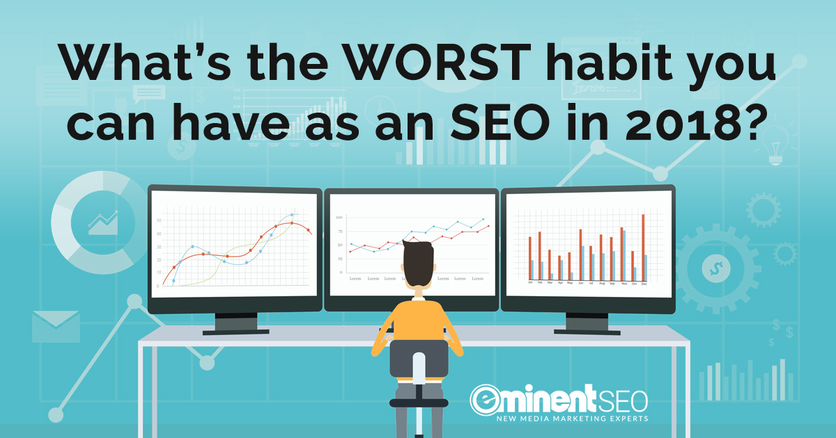 Bad SEO Habits In 2018 - Eminent SEO