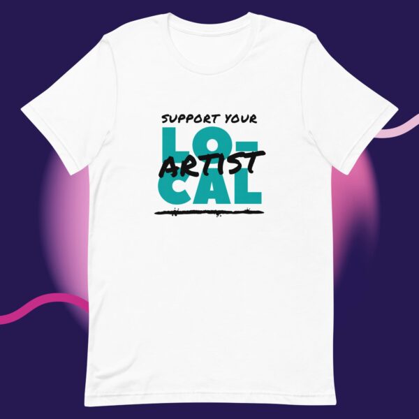 Support Your Local Artist - Unisex T-Shirt - Image 4